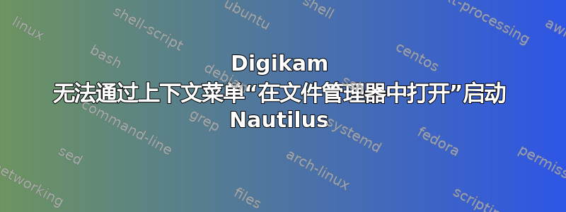 Digikam 无法通过上下文菜单“在文件管理器中打开”启动 Nautilus