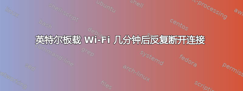 英特尔板载 Wi-Fi 几分钟后反复断开连接