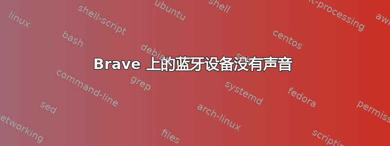 Brave 上的蓝牙设备没有声音