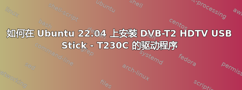 如何在 Ubuntu 22.04 上安装 DVB-T2 HDTV USB Stick - T230C 的驱动程序