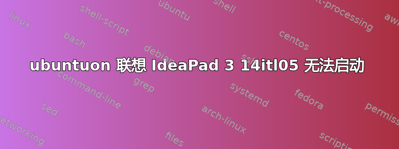 ubuntuon 联想 IdeaPad 3 14itl05 无法启动