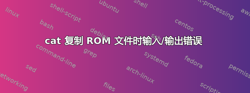 cat 复制 ROM 文件时输入/输出错误