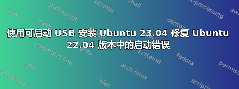 使用可启动 USB 安装 Ubuntu 23.04 修复 Ubuntu 22.04 版本中的启动错误