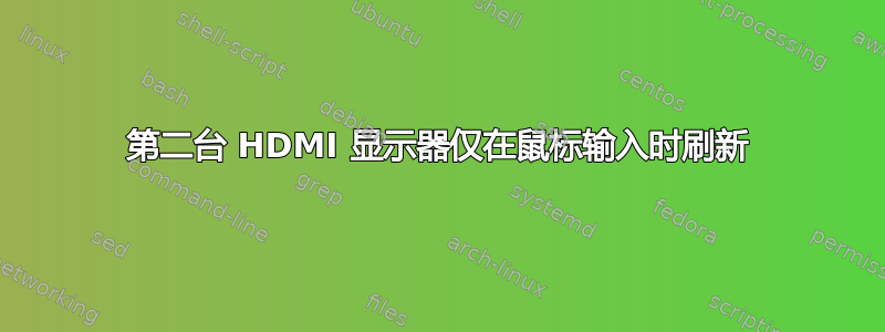 第二台 HDMI 显示器仅在鼠标输入时刷新