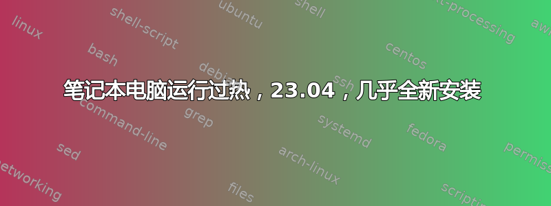 笔记本电脑运行过热，23.04，几乎全新安装