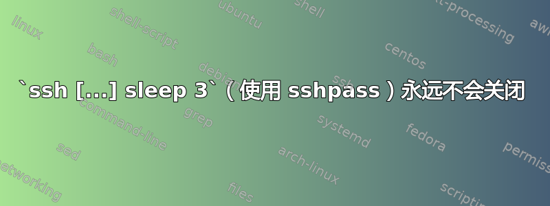 `ssh [...] sleep 3`（使用 sshpass）永远不会关闭