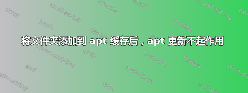 将文件夹添加到 apt 缓存后，apt 更新不起作用