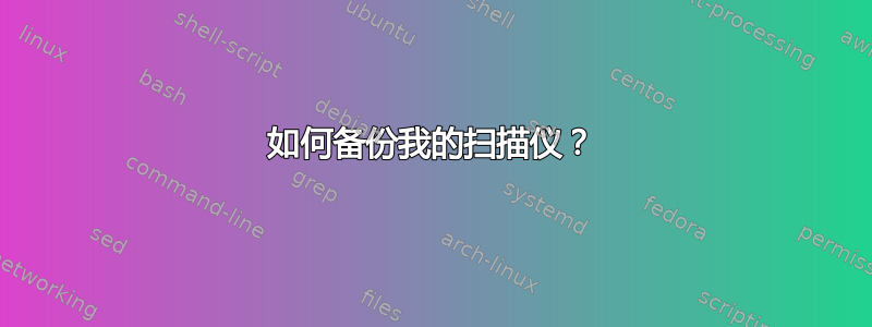 如何备份我的扫描仪？