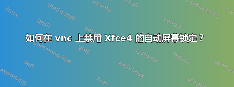 如何在 vnc 上禁用 Xfce4 的自动屏​​幕锁定？