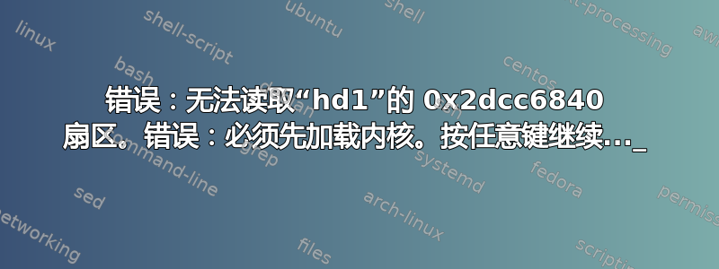 错误：无法读取“hd1”的 0x2dcc6840 扇区。错误：必须先加载内核。按任意键继续..._