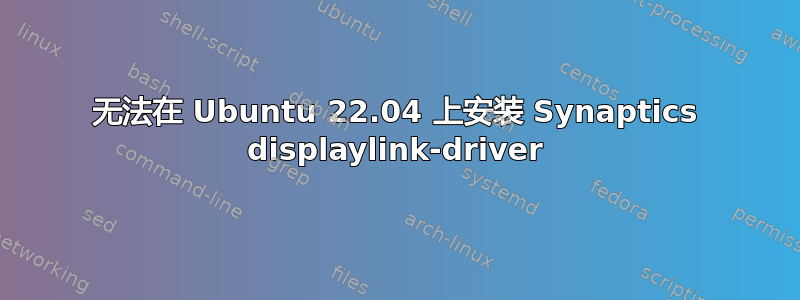 无法在 Ubuntu 22.04 上安装 Synaptics displaylink-driver