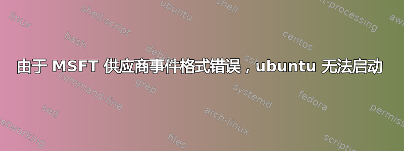 由于 MSFT 供应商事件格式错误，ubuntu 无法启动