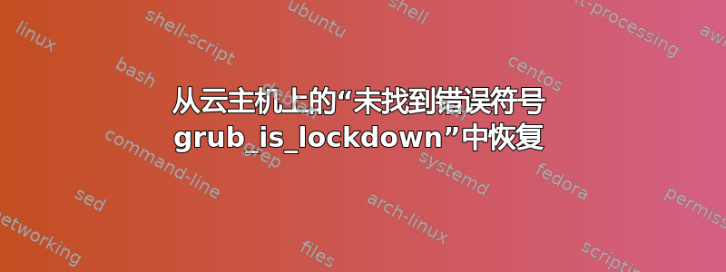 从云主机上的“未找到错误符号 grub_is_lockdown”中恢复