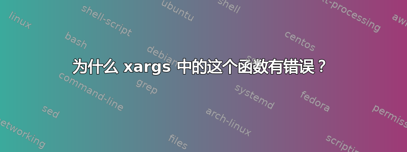 为什么 xargs 中的这个函数有错误？