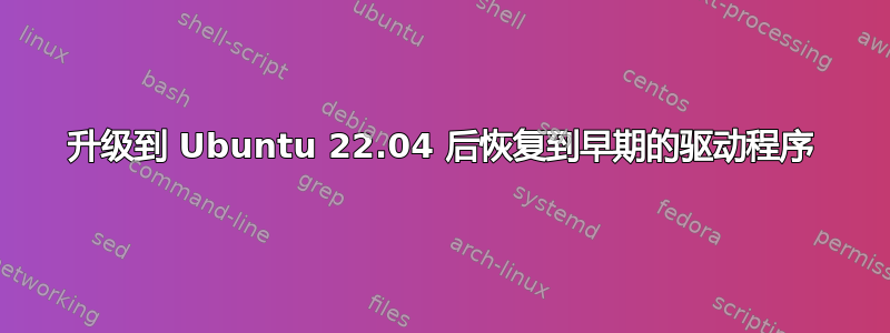 升级到 Ubuntu 22.04 后恢复到早期的驱动程序