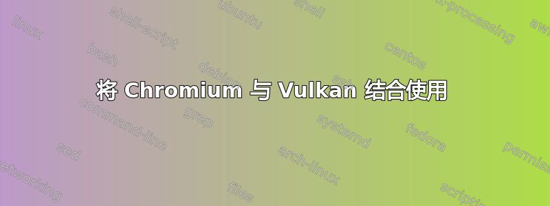 将 Chromium 与 Vulkan 结合使用