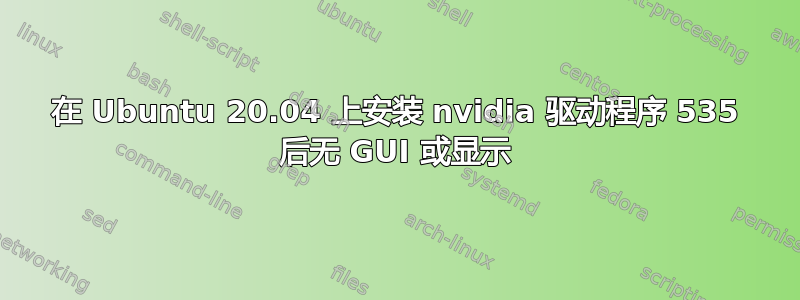 在 Ubuntu 20.04 上安装 nvidia 驱动程序 535 后无 GUI 或显示