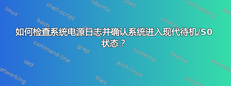 如何检查系统电源日志并确认系统进入现代待机/S0 状态？