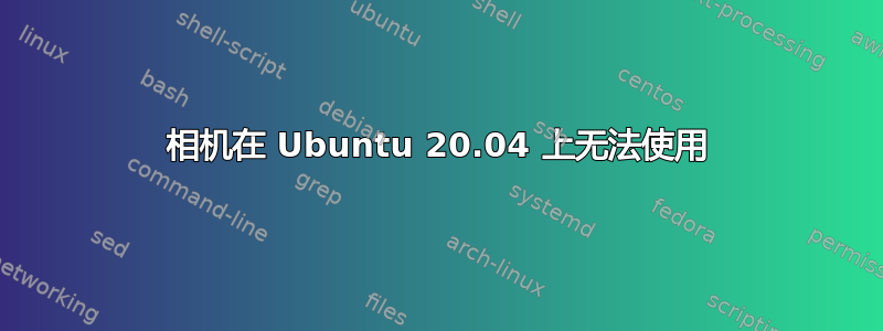 相机在 Ubuntu 20.04 上无法使用