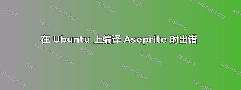 在 Ubuntu 上编译 Aseprite 时出错