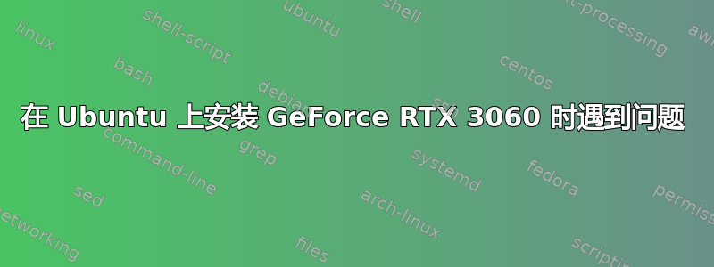 在 Ubuntu 上安装 GeForce RTX 3060 时遇到问题