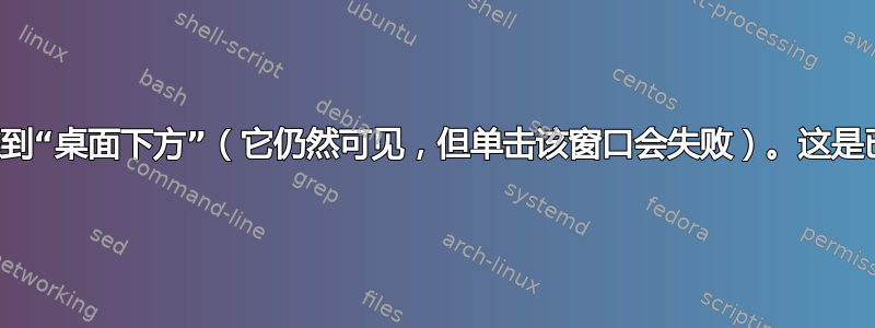 向后推窗口会将其推到“桌面下方”（它仍然可见，但单击该窗口会失败）。这是已知错误还是设置？