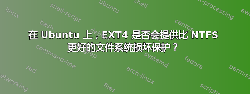 在 Ubuntu 上，EXT4 是否会提供比 NTFS 更好的文件系统损坏保护？