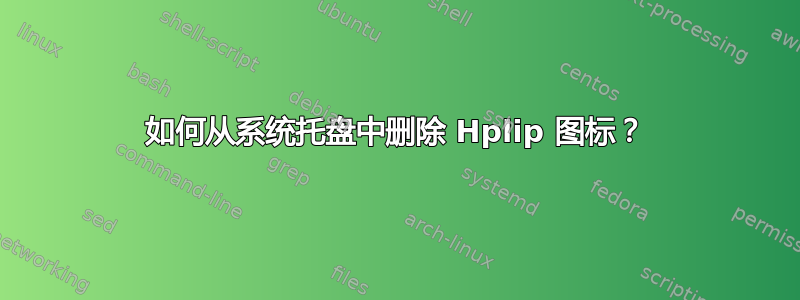 如何从系统托盘中删除 Hplip 图标？