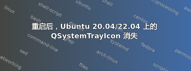 重启后，Ubuntu 20.04/22.04 上的 QSystemTrayIcon 消失