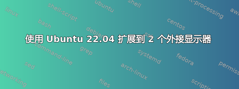 使用 Ubuntu 22.04 扩展到 2 个外接显示器