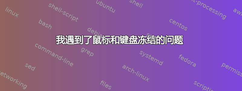 我遇到了鼠标和键盘冻结的问题