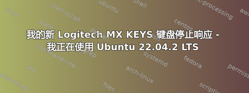 我的新 Logitech MX KEYS 键盘停止响应 - 我正在使用 Ubuntu 22.04.2 LTS