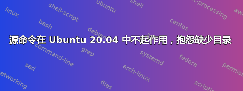 源命令在 Ubuntu 20.04 中不起作用，抱怨缺少目录