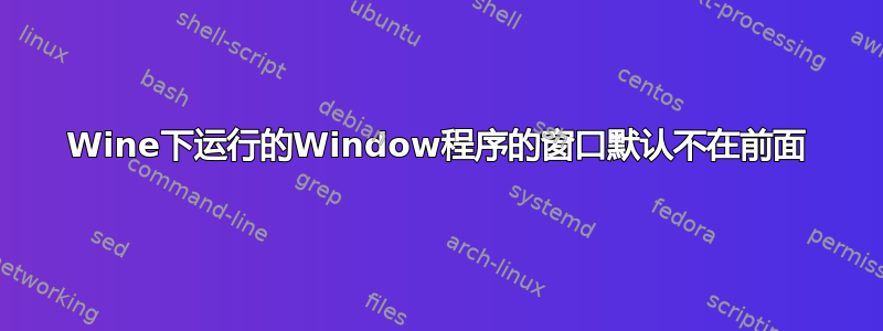 Wine下运行的Window程序的窗口默认不在前面