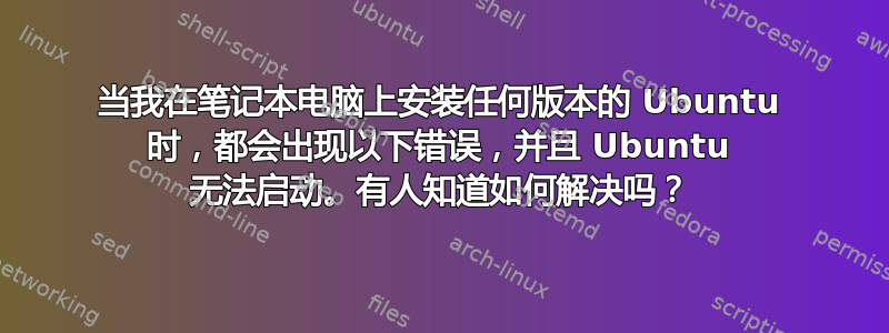 当我在笔记本电脑上安装任何版本的 Ubuntu 时，都会出现以下错误，并且 Ubuntu 无法启动。有人知道如何解决吗？