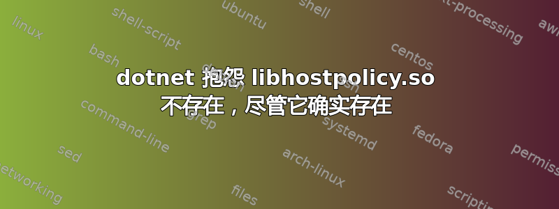 dotnet 抱怨 libhostpolicy.so 不存在，尽管它确实存在