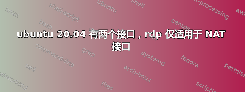 ubuntu 20.04 有两个接口，rdp 仅适用于 NAT 接口