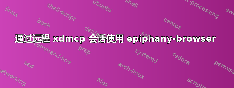 通过远程 xdmcp 会话使用 epiphany-browser