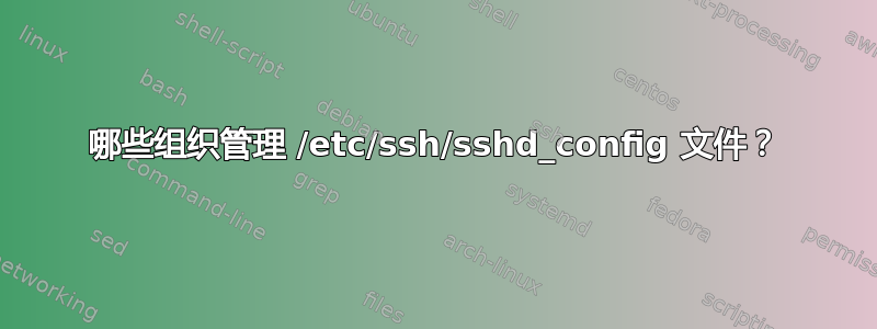 哪些组织管理 /etc/ssh/sshd_config 文件？