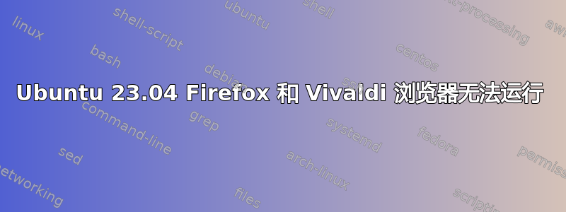 Ubuntu 23.04 Firefox 和 Vivaldi 浏览器无法运行