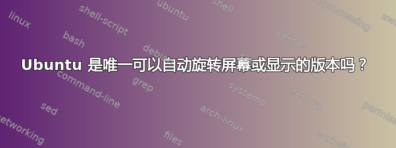 Ubuntu 是唯一可以自动旋转屏幕或显示的版本吗？