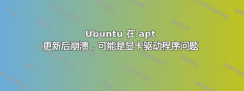 Ubuntu 在 apt 更新后崩溃，可能是显卡驱动程序问题