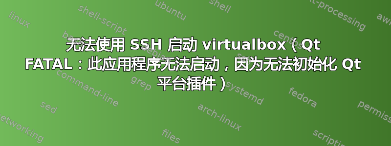 无法使用 SSH 启动 virtualbox（Qt FATAL：此应用程序无法启动，因为无法初始化 Qt 平台插件）