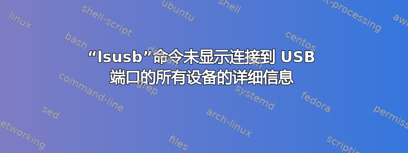 “lsusb”命令未显示连接到 USB 端口的所有设备的详细信息