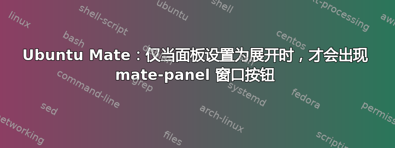 Ubuntu Mate：仅当面板设置为展开时，才会出现 mate-panel 窗口按钮