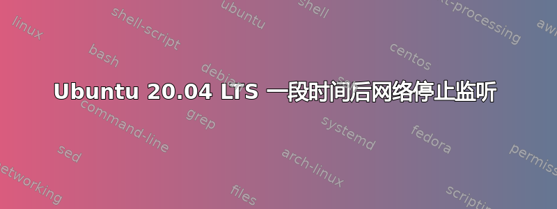 Ubuntu 20.04 LTS 一段时间后网络停止监听