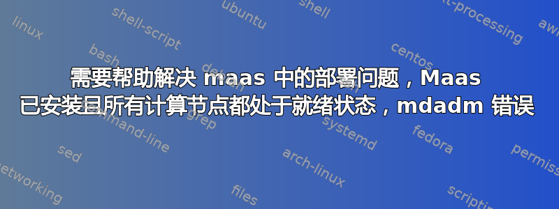 需要帮助解决 maas 中的部署问题，Maas 已安装且所有计算节点都处于就绪状态，mdadm 错误