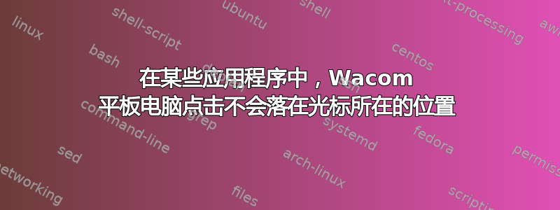 在某些应用程序中，Wacom 平板电脑点击不会落在光标所在的位置