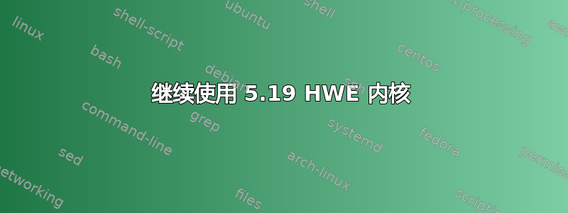 继续使用 5.19 HWE 内核