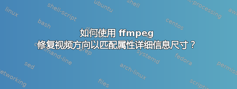 如何使用 ffmpeg 修复视频方向以匹配属性详细信息尺寸？